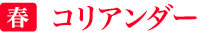 春「コリアンダー」